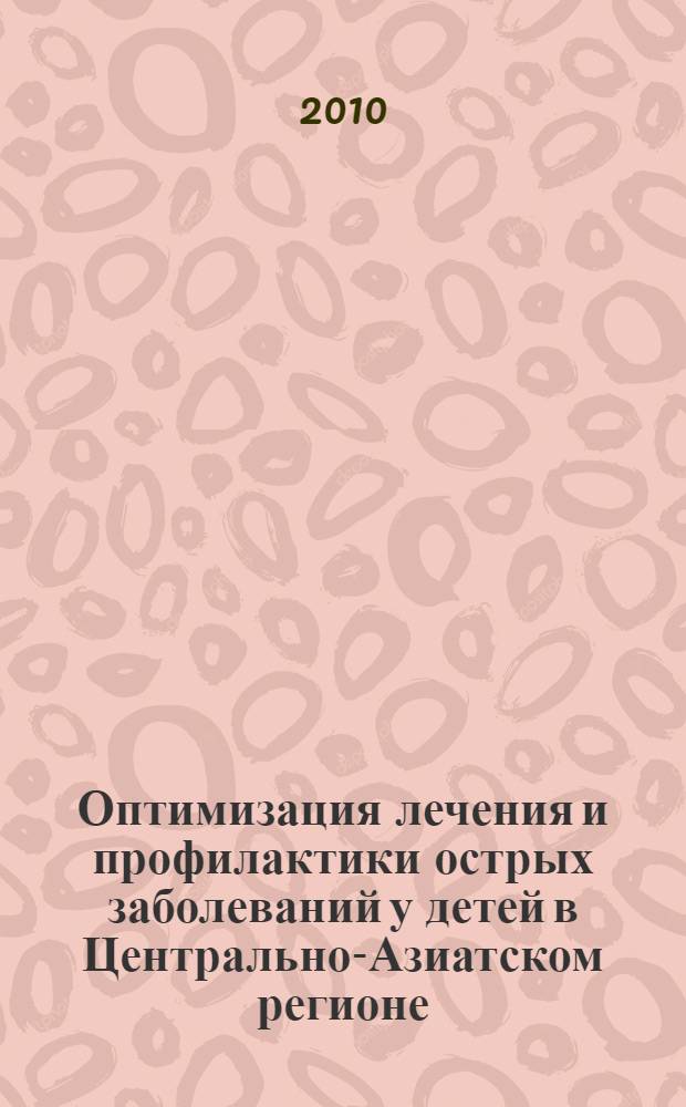 Оптимизация лечения и профилактики острых заболеваний у детей в Центрально-Азиатском регионе : автореферат диссертации на соискание ученой степени кандидата медицинских наук : специальность 14.01.08 <Педиатрия>