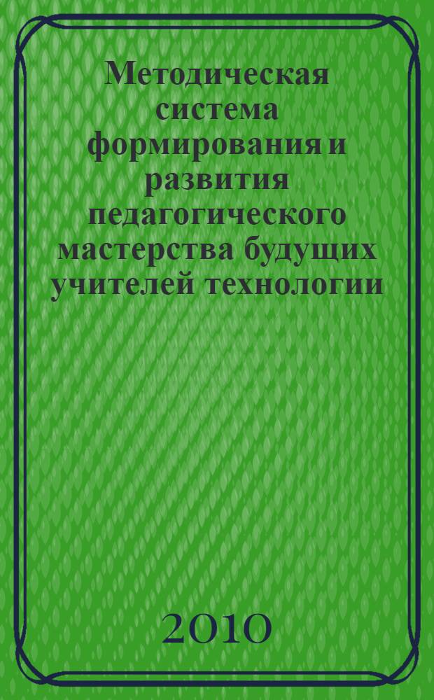 Методическая система формирования и развития педагогического мастерства будущих учителей технологии : автореферат диссертации на соискание ученой степени доктора педагогических наук : специальность 13.00.08 <Теория и методика профессионального образования>