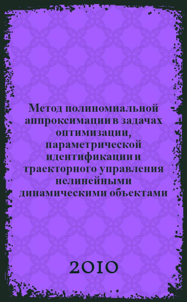 Метод полиномиальной аппроксимации в задачах оптимизации, параметрической идентификации и траекторного управления нелинейными динамическими объектами : автореферат диссертации на соискание ученой степени доктора технических наук : специальность 05.13.01 <Системный анализ, управление и обработка информации по отраслям>