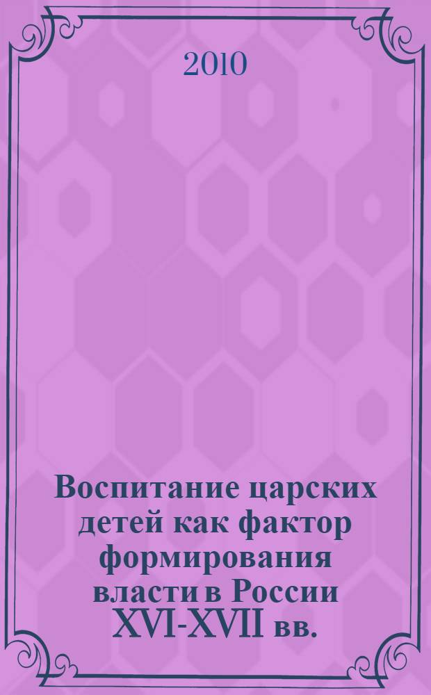 Воспитание царских детей как фактор формирования власти в России XVI-XVII вв. : автореферат диссертации на соискание ученой степени кандидата исторических наук : специальность 07.00.02 <Отечественная история>