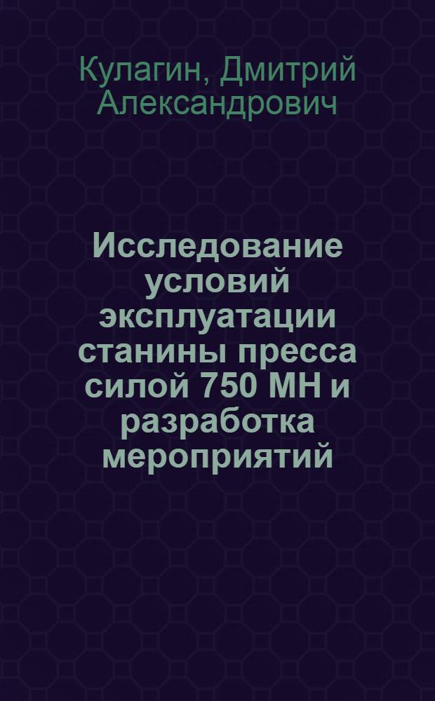 Исследование условий эксплуатации станины пресса силой 750 МН и разработка мероприятий, обеспечивающих безотказную работу пресса : автореферат диссертации на соискание ученой степени кандидата технических наук : специальность 05.02.09 <Технологии и машины обработки давлением>