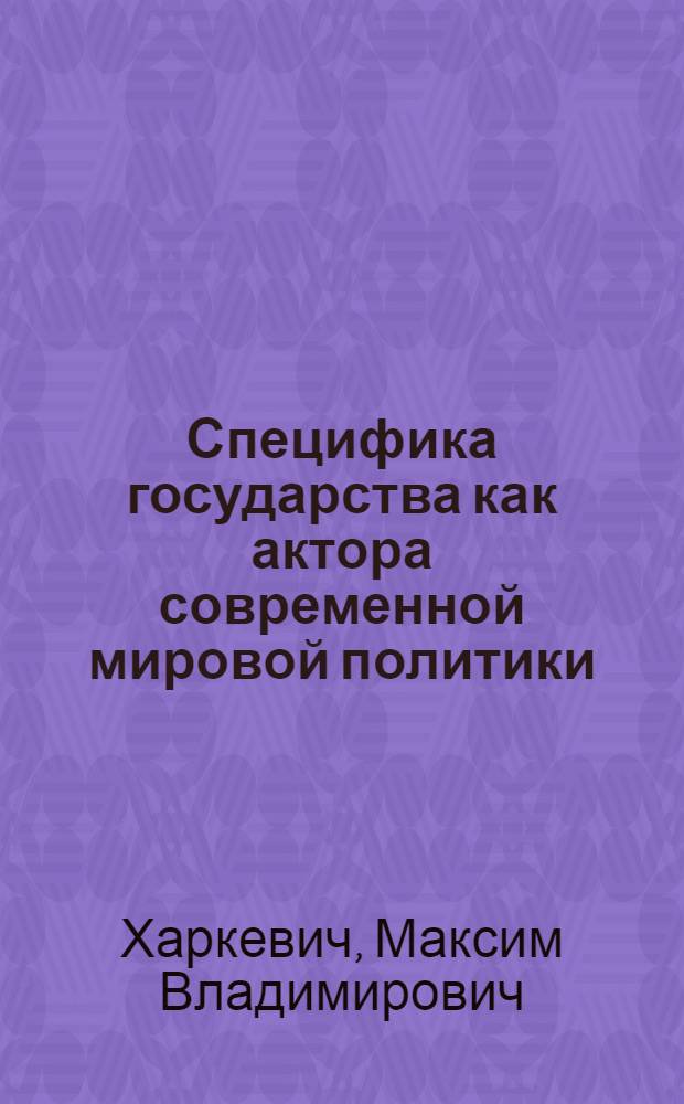Специфика государства как актора современной мировой политики : автореферат диссертации на соискание ученой степени кандидата политических наук : специальность 23.00.04 <Политические проблемы международных отношений, глобального и регионального развития>