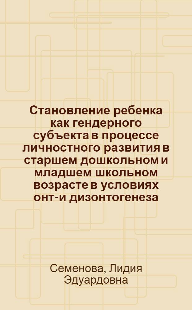 Становление ребенка как гендерного субъекта в процессе личностного развития в старшем дошкольном и младшем школьном возрасте в условиях онто- и дизонтогенеза : автореферат диссертации на соискание ученой степени доктора психологических наук : специальность 19.00.10 <Коррекционная психология>