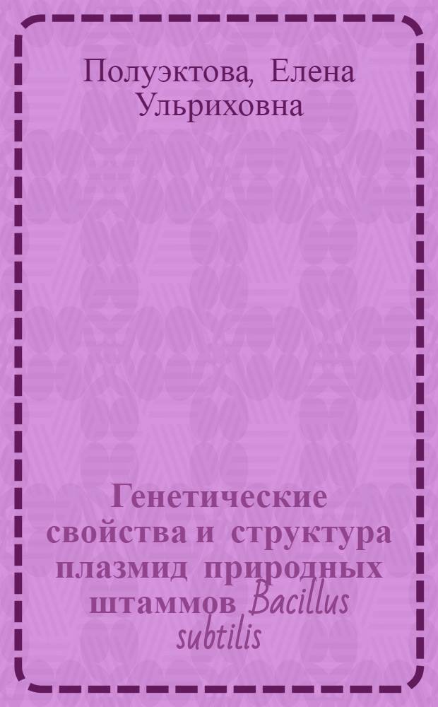 Генетические свойства и структура плазмид природных штаммов Bacillus subtilis : автореферат диссертации на соискание ученой степени доктора биологических наук : специальность 03.02.07 <Генетика>