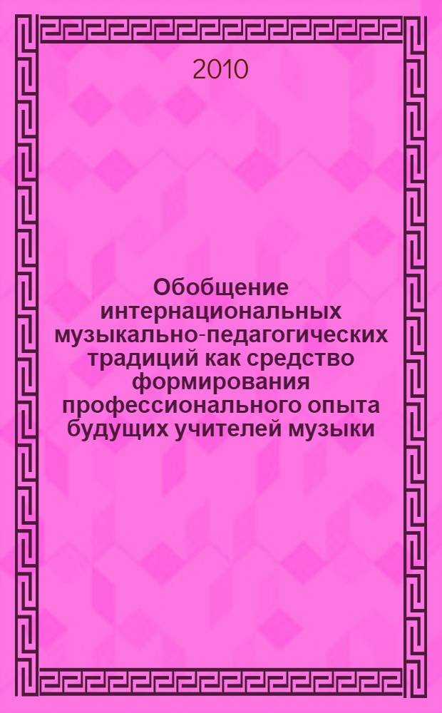 Обобщение интернациональных музыкально-педагогических традиций как средство формирования профессионального опыта будущих учителей музыки : автореферат диссертации на соискание ученой степени кандидата педагогических наук : специальность 13.00.02 <Теория и методика обучения и воспитания по областям и уровням образования>