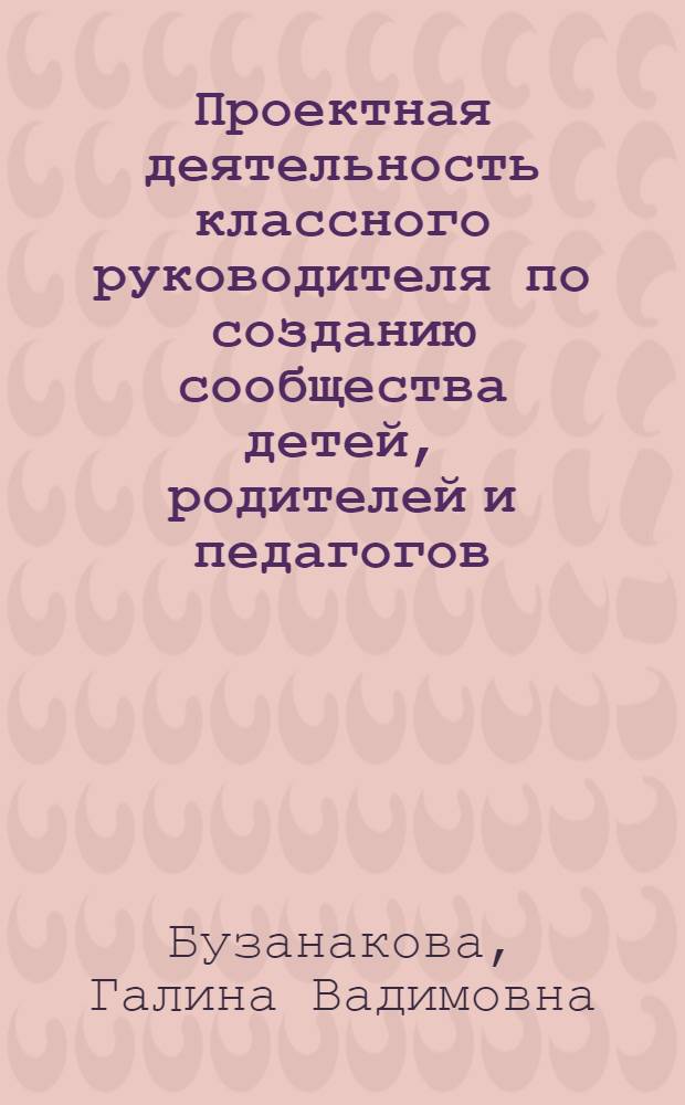 Проектная деятельность классного руководителя по созданию сообщества детей, родителей и педагогов : автореферат диссертации на соискание ученой степени кандидата педагогических наук : специальность 13.00.01 <Общая педагогика, история педагогики и образования>