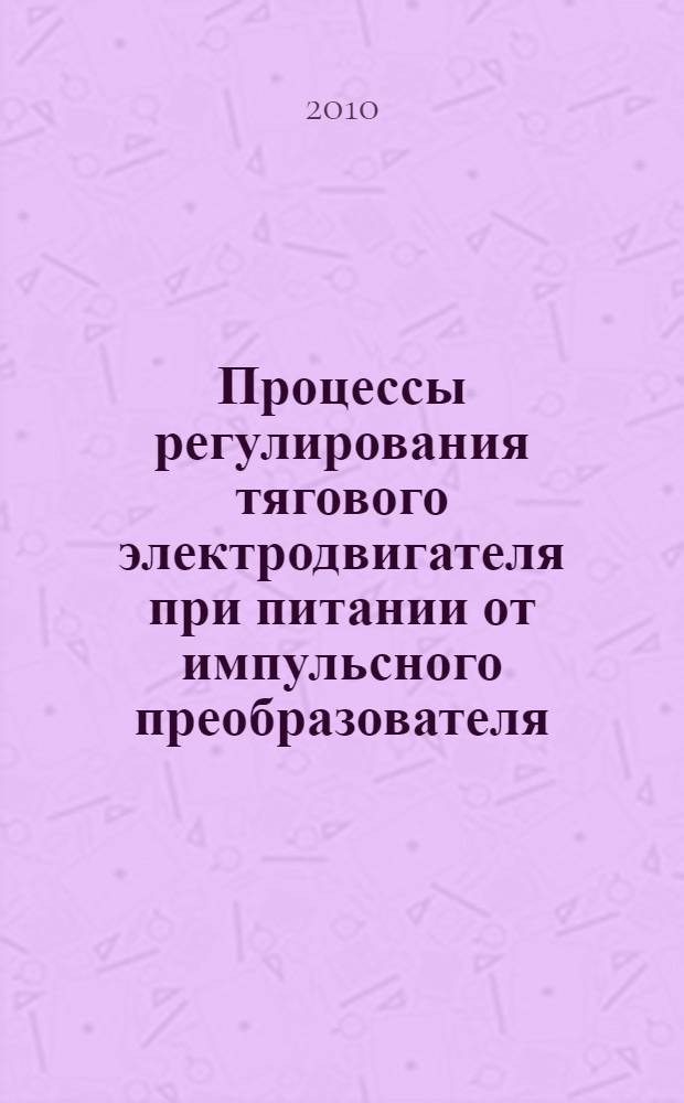 Процессы регулирования тягового электродвигателя при питании от импульсного преобразователя : автореферат диссертации на соискание ученой степени кандидата технических наук : специальность 05.09.03 <Электротехнические комплексы и системы>