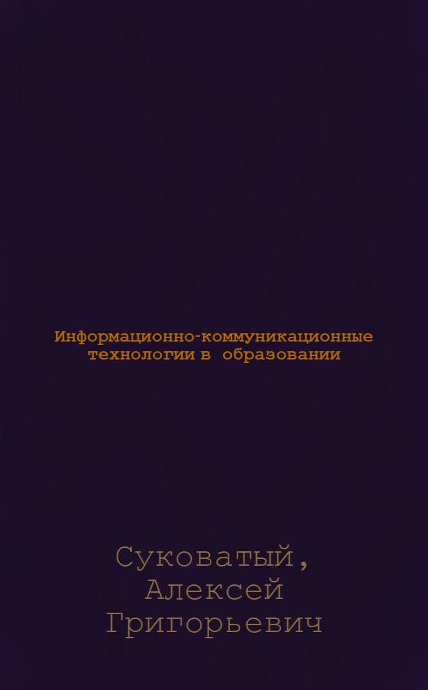 Информационно-коммуникационные технологии в образовании : учебное пособие : для повышения квалификации работников начального, среднего и высшего образования, занимающихся внедрением дистанционных образовательных технологий в учебный процесс