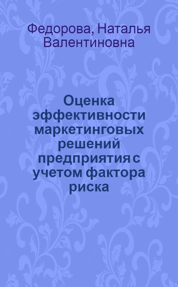 Оценка эффективности маркетинговых решений предприятия с учетом фактора риска : автореферат диссертации на соискание ученой степени кандидата экономических наук : специальность 08.00.05 <Экономика и управление народным хозяйством по отраслям и сферам деятельности>