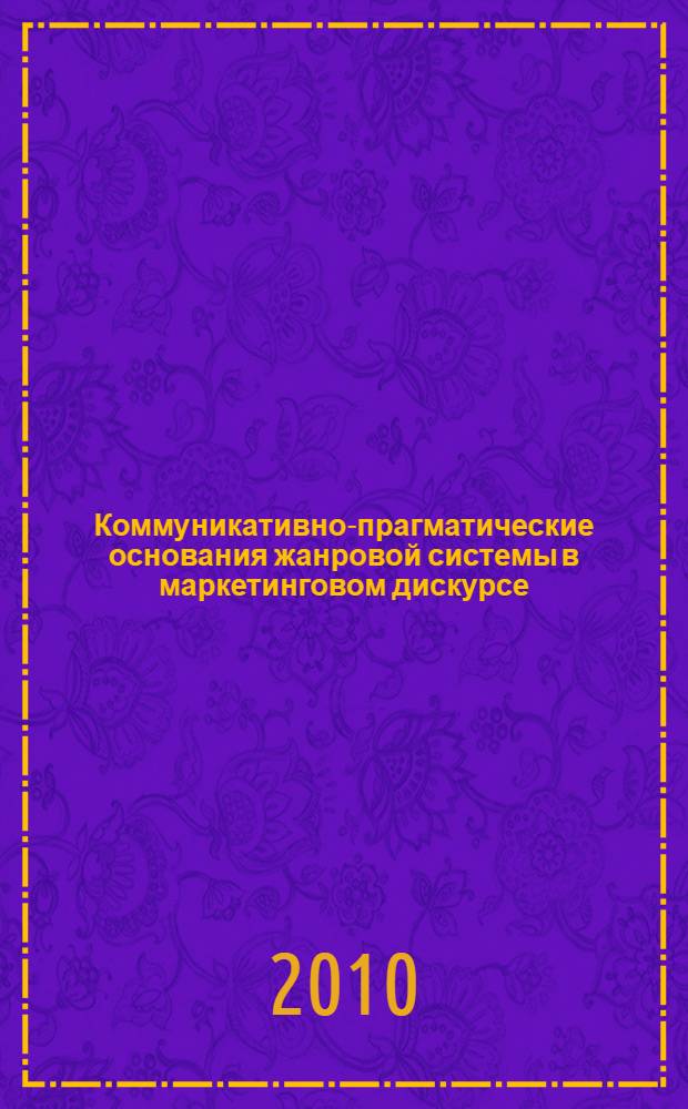 Коммуникативно-прагматические основания жанровой системы в маркетинговом дискурсе : автореферат диссертации на соискание ученой степени доктора филологических наук : специальность 10.02.19 <Теория языка>