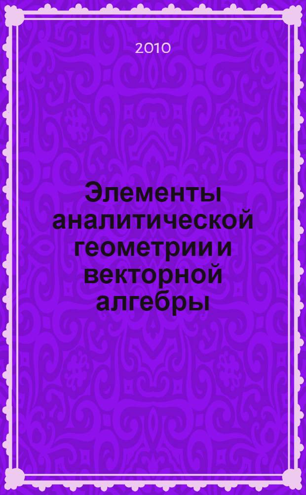 Элементы аналитической геометрии и векторной алгебры : методическое пособие для студентов высших учебных заведений, обучающихся по специальности 022300 - Физическая культура и спорт, 022500 - Физическая культура для лиц с отклонениями в состоянии здоровья (АФК), 061100 - Менеджмент организации