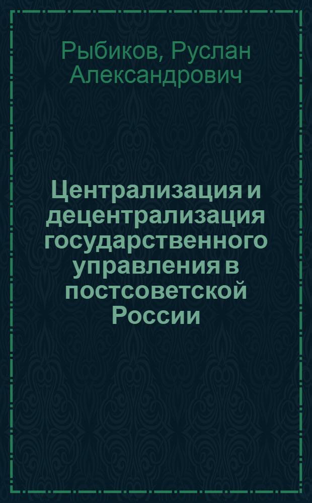 Централизация и децентрализация государственного управления в постсоветской России: институционально-политическое измерение : автореферат диссертации на соискание ученой степени кандидата политических наук : специальность 23.00.02 <Политические институты, политические процессы и технологии>