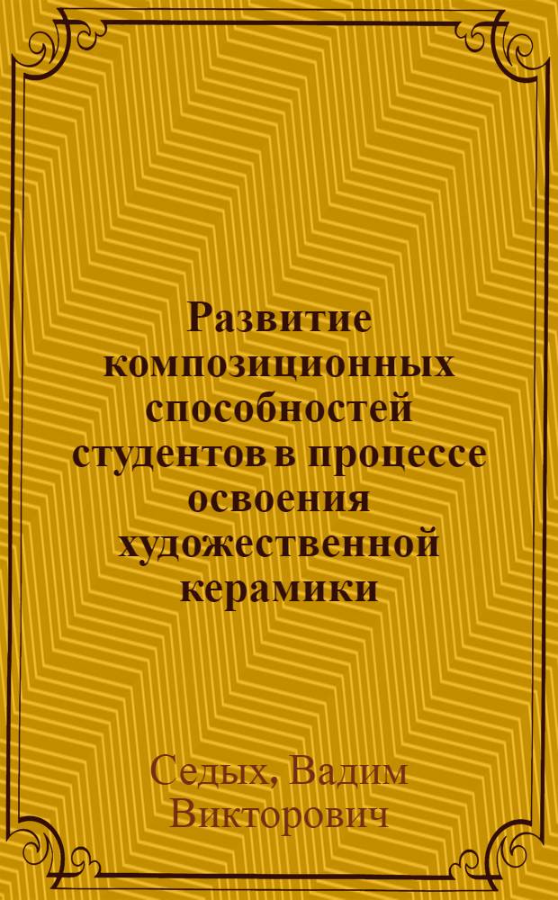 Развитие композиционных способностей студентов в процессе освоения художественной керамики : автореферат диссертации на соискание ученой степени кандидата педагогических наук : специальность 13.00.08 <Теория и методика профессионального образования>