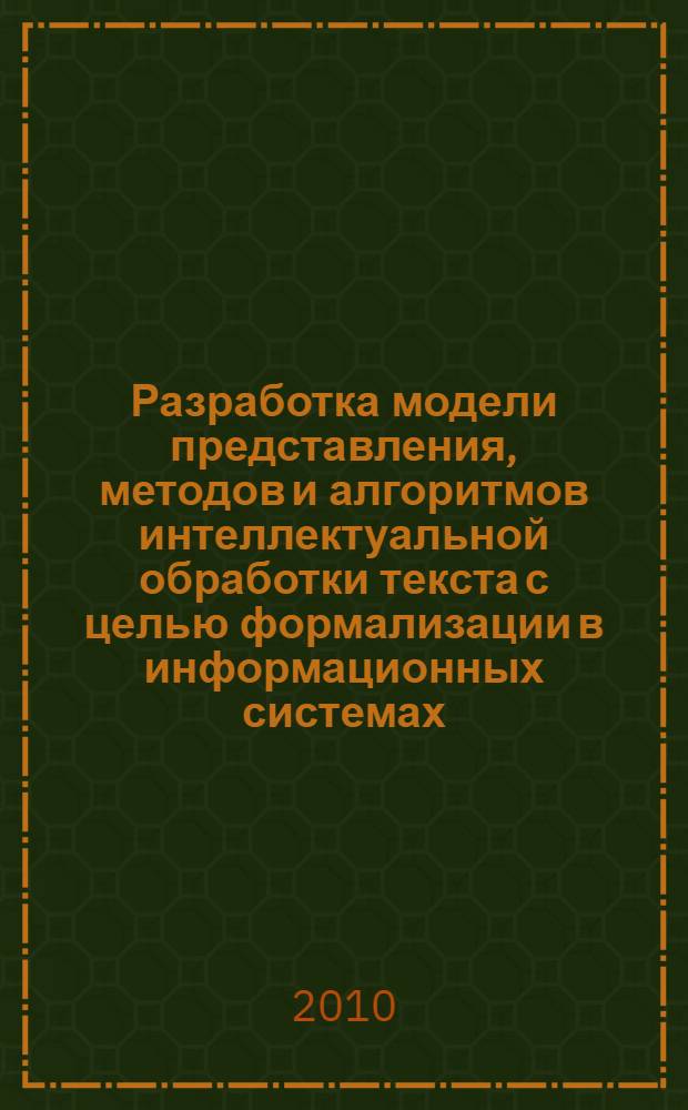 Разработка модели представления, методов и алгоритмов интеллектуальной обработки текста с целью формализации в информационных системах : автореферат диссертации на соискание ученой степени кандидата технических наук : специальность 05.13.01 <Системный анализ, управление и обработка информации по отраслям>