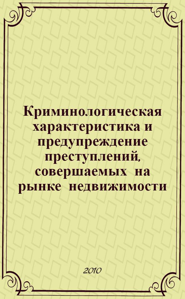 Криминологическая характеристика и предупреждение преступлений, совершаемых на рынке недвижимости : автореферат диссертации на соискание ученой степени кандидата юридических наук : специальность 12.00.08 <Уголовное право и криминология; уголовно-исполнительное право>