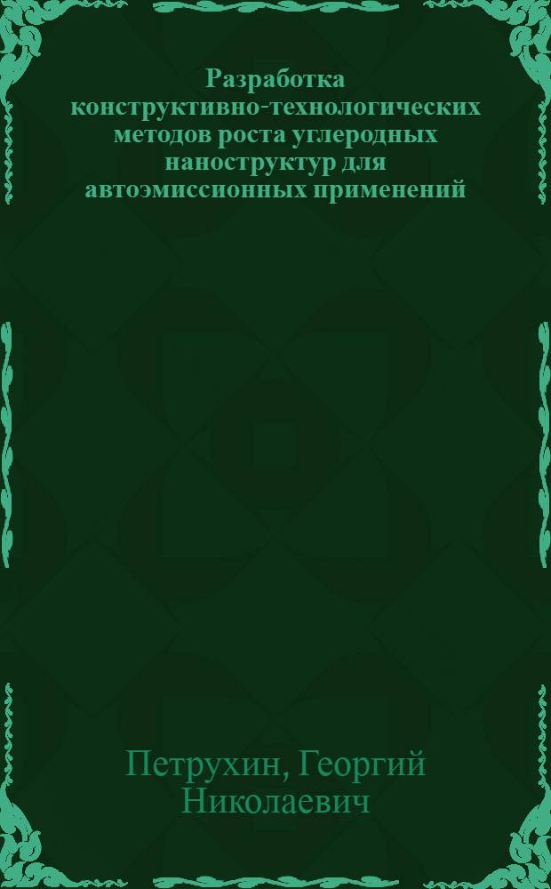Разработка конструктивно-технологических методов роста углеродных наноструктур для автоэмиссионных применений : автореферат диссертации на соискание ученой степени кандидата технических наук : специальность 05.27.01 <Твердотельная электроника, радиоэлектронные компоненты, микро- и наноэлектроника на квантовых эффектах>