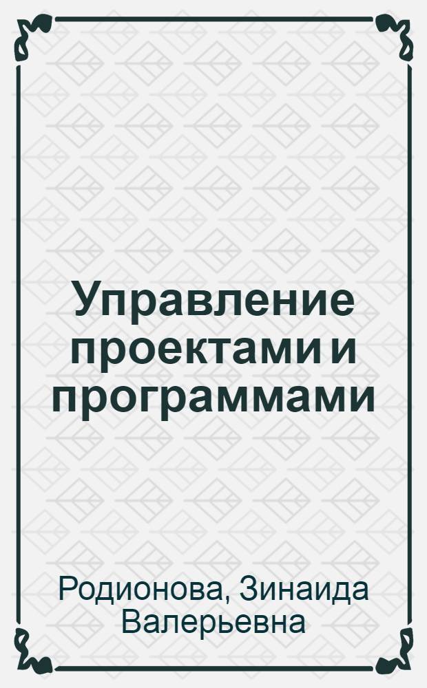 Управление проектами и программами : учебное пособие для студентов всех форм обучения по специальности 080504.65 - Государственное и муниципальное управление специализации "Информационные технологии в государственном и муниципальном управлении"