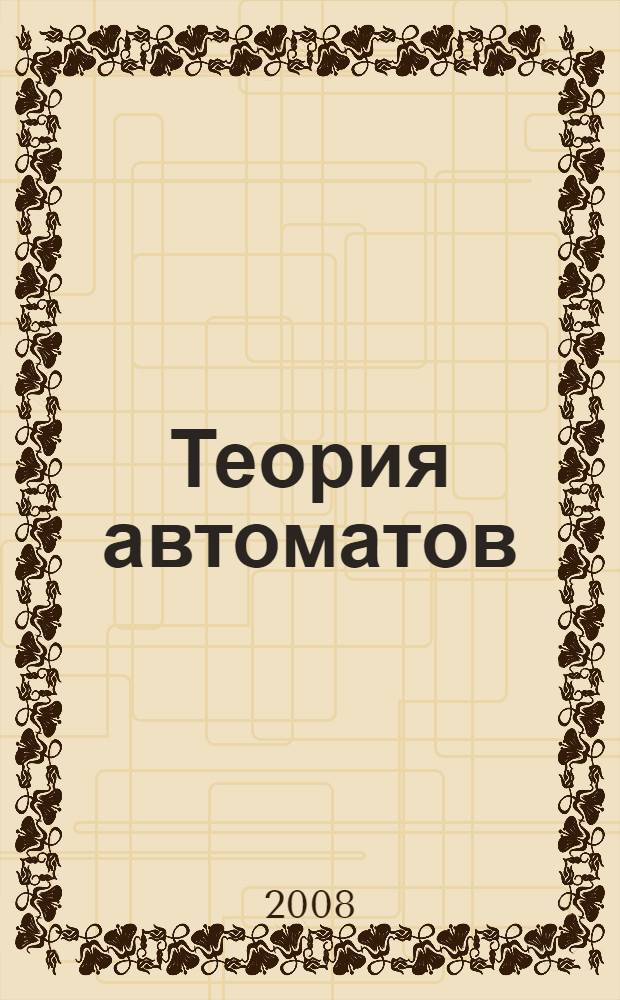Теория автоматов : учебное пособие : для студентов направления подготовки бакалавров 230100.62 "Информатика и вычислительная техника" укрупненной группы 230000 "Вычислительная техника и информационные технологии"