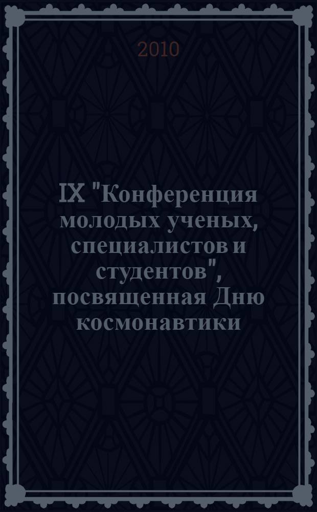 IX "Конференция молодых ученых, специалистов и студентов", посвященная Дню космонавтики, 14 апреля 2010г., Москва : материалы конференции