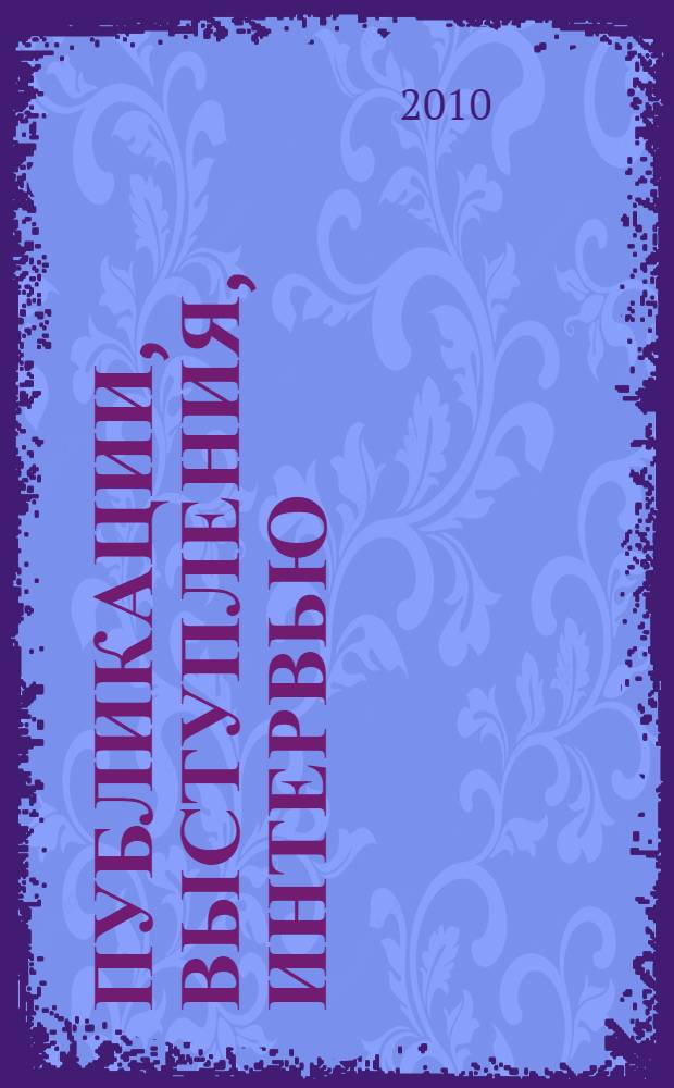 Публикации, выступления, интервью (2007-2010 гг.)