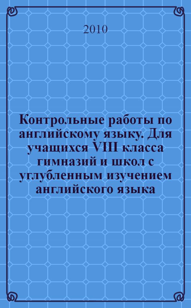 Контрольные работы по английскому языку. Для учащихся VIII класса гимназий и школ с углубленным изучением английского языка