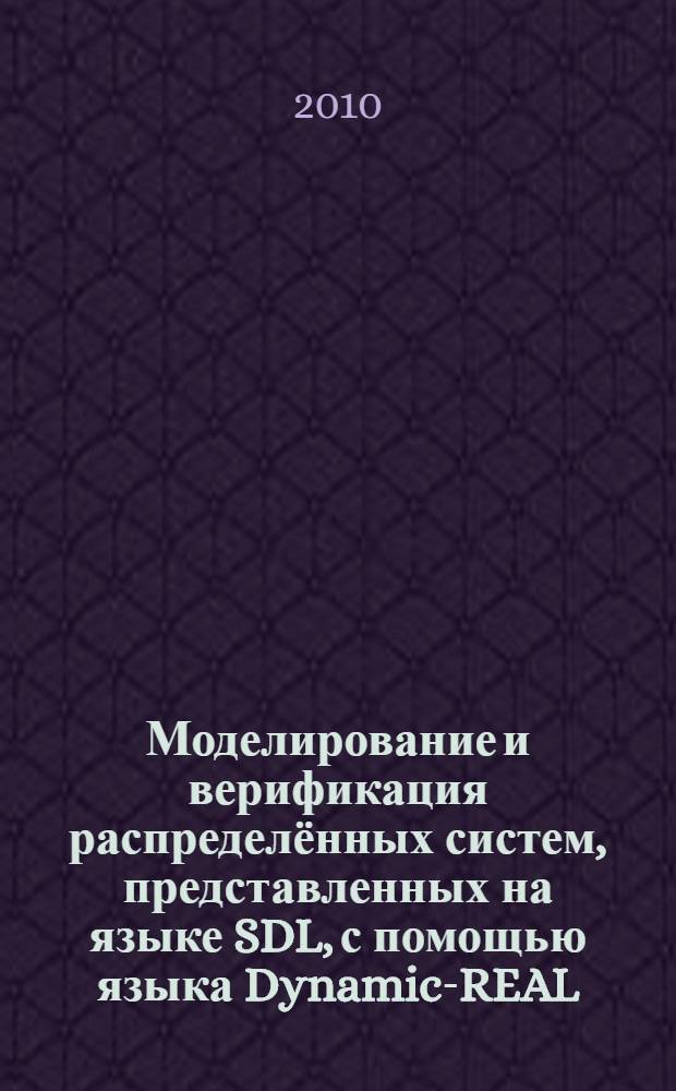 Моделирование и верификация распределённых систем, представленных на языке SDL, с помощью языка Dynamic-REAL : Modeling and verification of distributed systems specified in the language SDL with the help of the language Dynamic-REAL