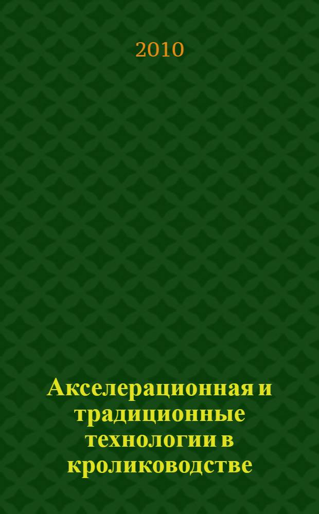 Акселерационная и традиционные технологии в кролиководстве : для студентов по дисциплине " Кролиководство с основами звероводства"