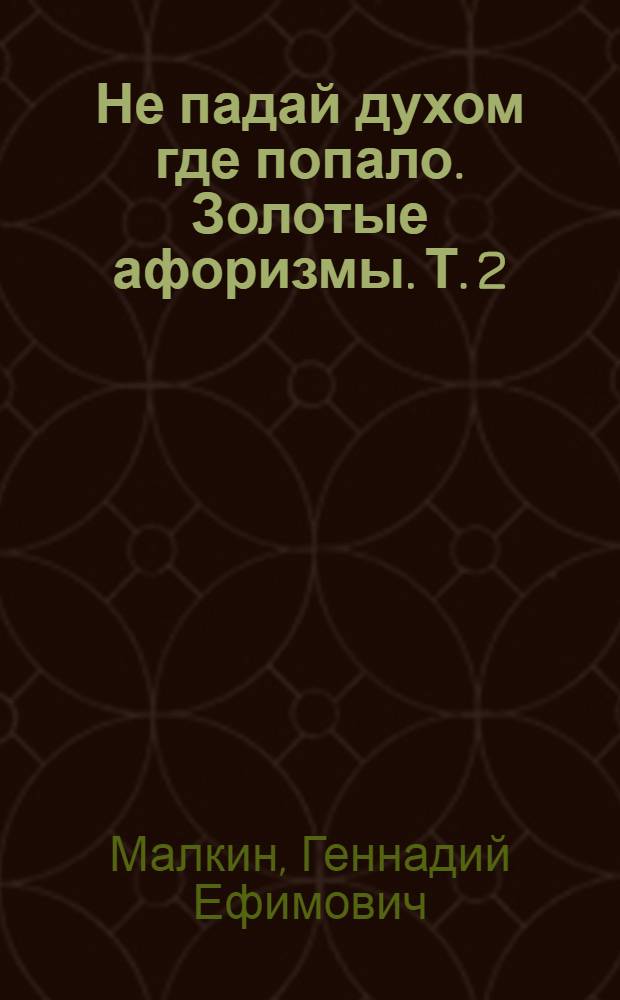 Не падай духом где попало. Золотые афоризмы. [Т. 2] : Знание - сила, незнание - счастье