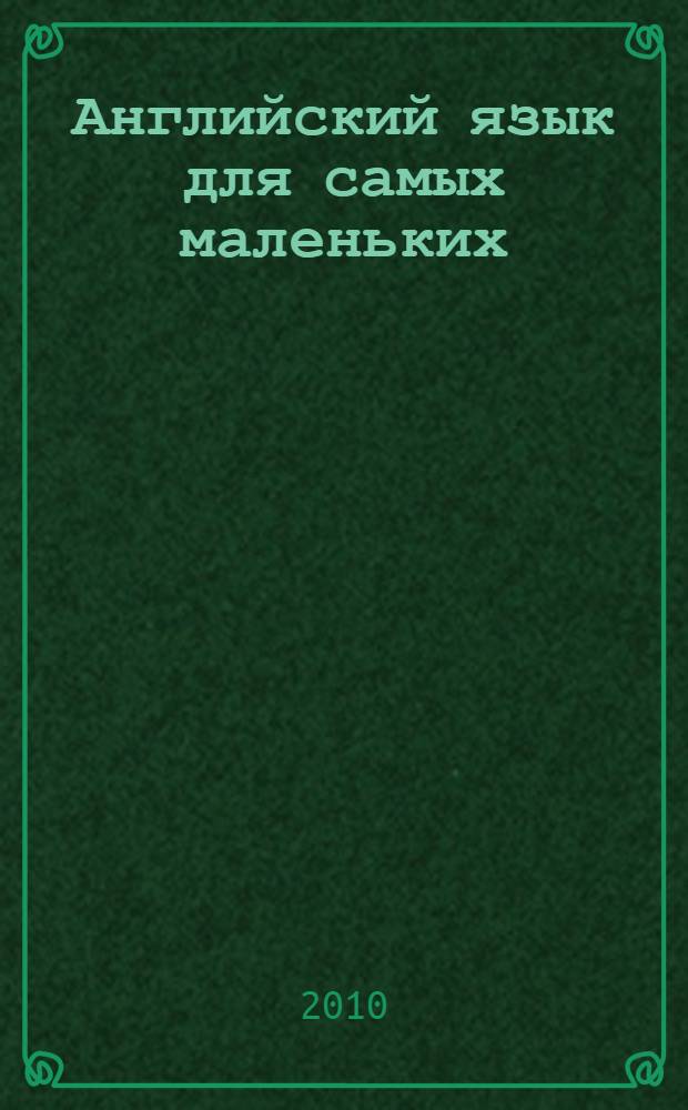 Английский язык для самых маленьких : большой самоучитель : английский с удовольствием : мой первый любимый учебник