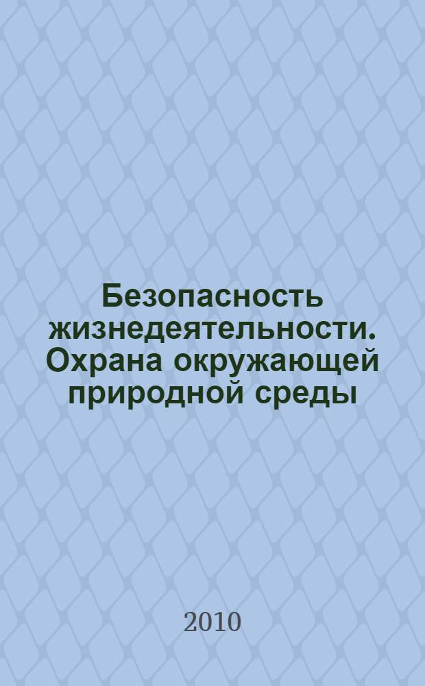 Безопасность жизнедеятельности. Охрана окружающей природной среды : учебное пособие для студентов специальностей 280101, 250401, 190603