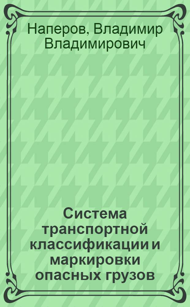 Система транспортной классификации и маркировки опасных грузов : учебное пособие : для студентов факультета "Управление процессами перевозок" дневной и заочной форм обучения