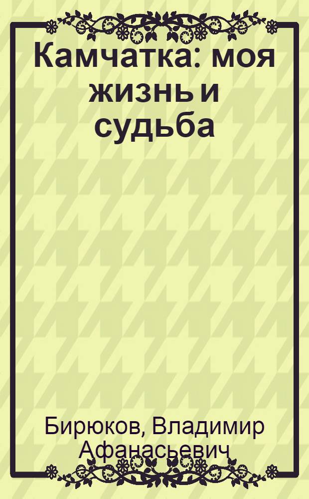 Камчатка: моя жизнь и судьба : записки губернатора