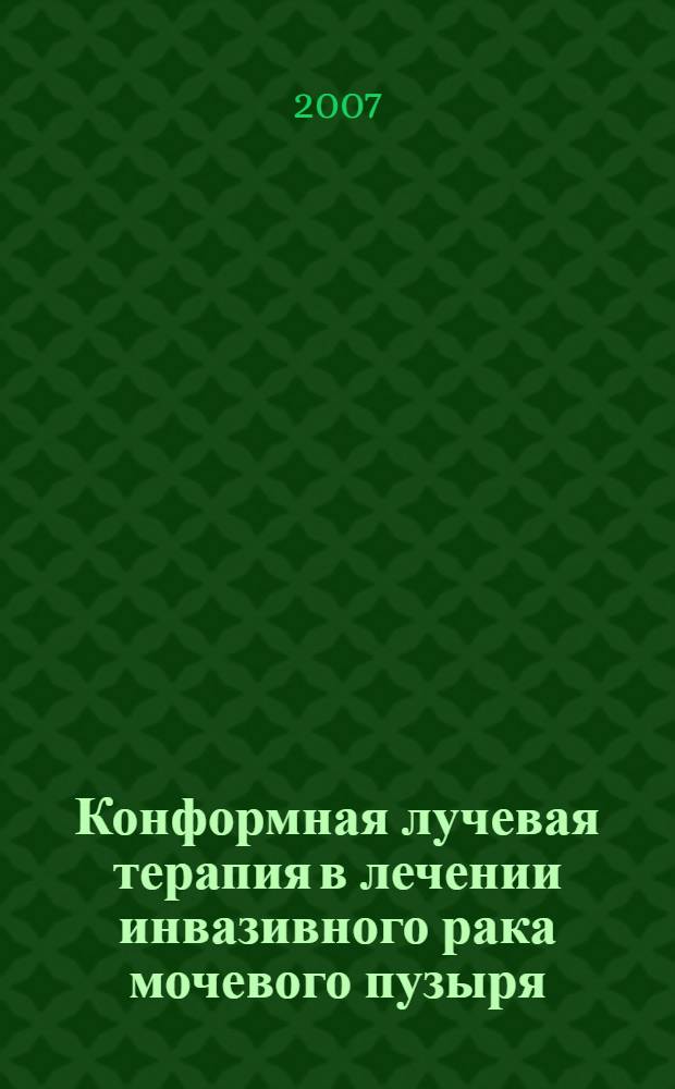 Конформная лучевая терапия в лечении инвазивного рака мочевого пузыря : автореферат диссертации на соискание ученой степени к. м. н. : специальность 14.00.14 <онкология> : специальность 14.00.19 <лучевая диагностика>