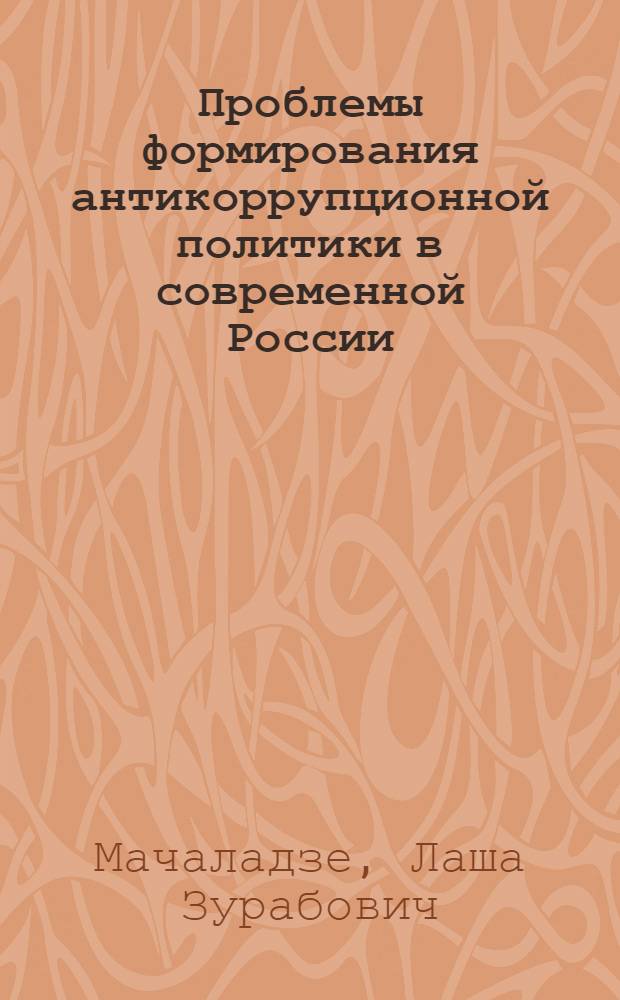 Проблемы формирования антикоррупционной политики в современной России : автореферат диссертации на соискание ученой степени к. полит. н. : специальность 23.00.02 <политич. ин-т, этнополитич. конфликтолог.>