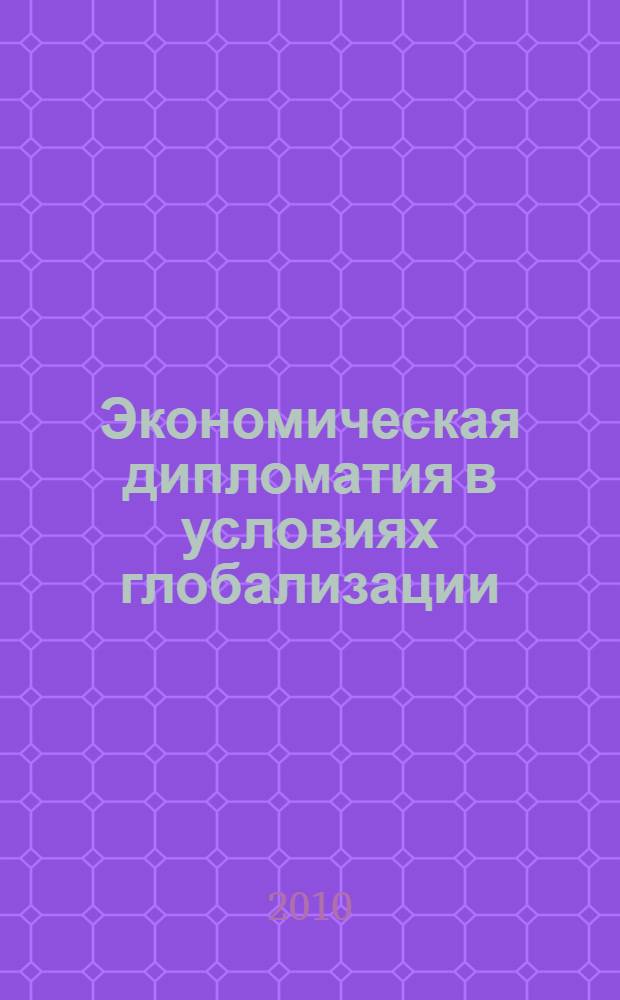 Экономическая дипломатия в условиях глобализации : учебное пособие : для студентов вузов, обучающихся по напрвлению подготовки (специальности) "Международные отношения"
