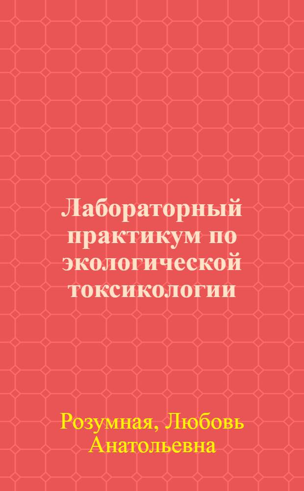 Лабораторный практикум по экологической токсикологии : учебное пособие : для студентов высших учебных заведений, обучающихся по специальности 020801.65 "Экология"