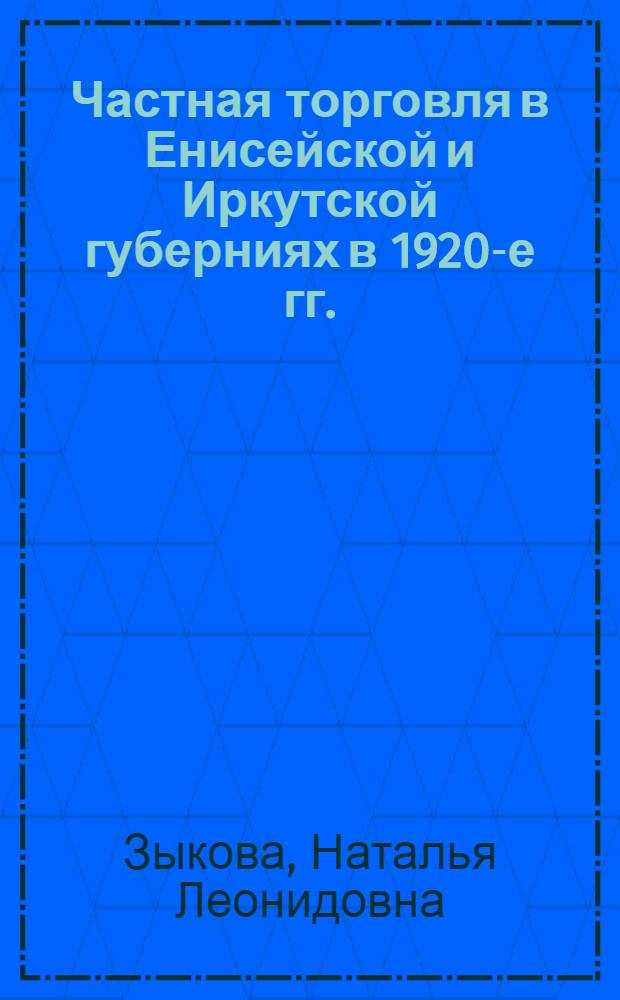 Частная торговля в Енисейской и Иркутской губерниях в 1920-е гг. : автореферат диссертации на соискание ученой степени к. ист. н. : специальность 07.00.02 <отечественная история>
