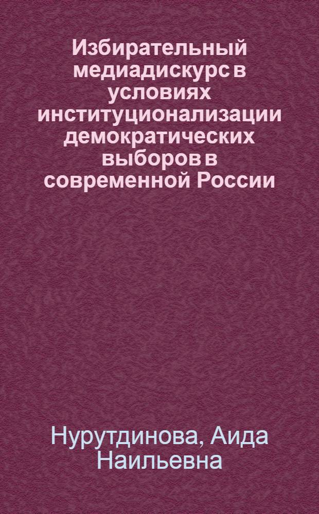 Избирательный медиадискурс в условиях институционализации демократических выборов в современной России : автореферат диссертации на соискание ученой степени к. социол. н. : специальность 22.00.04 <соц. структура, соц. ин-ты и процессы>