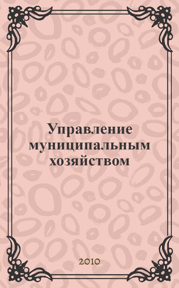 Управление муниципальным хозяйством : учебное пособие : для студентов всех форм обучения по специальности 080504.65 - Государственное и муниципальное управление
