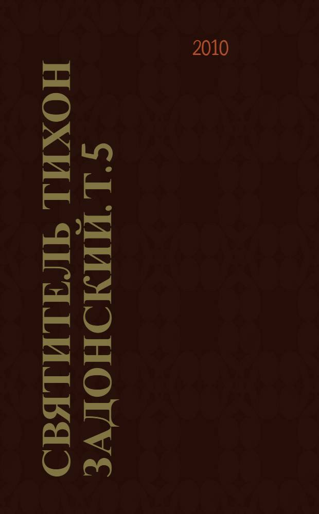 Святитель Тихон Задонский. Т. 5 : Письма. Наставления. Размышления. Молитвы