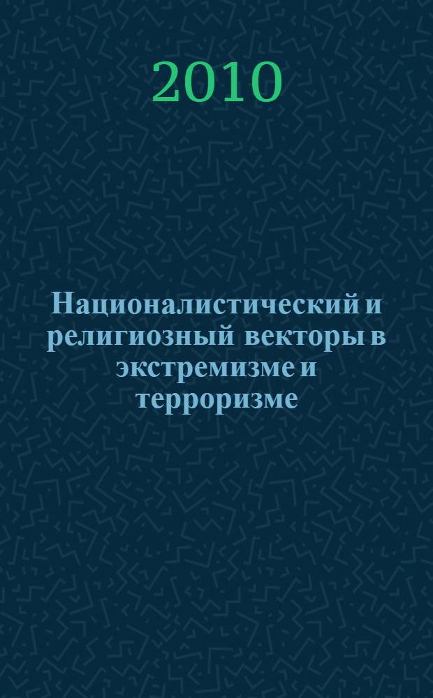 Националистический и религиозный векторы в экстремизме и терроризме: уголовно-правовой и криминологический анализ : монография
