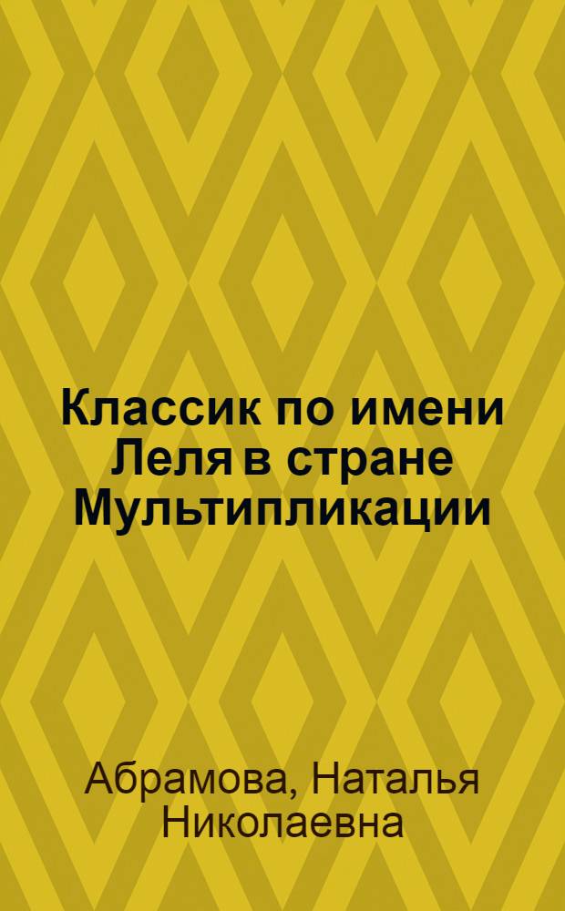 Классик по имени Леля в стране Мультипликации = A Classic, Liolly by Name, in the Land of Anmation : Шварцман Леонид (Израиль) Аронович