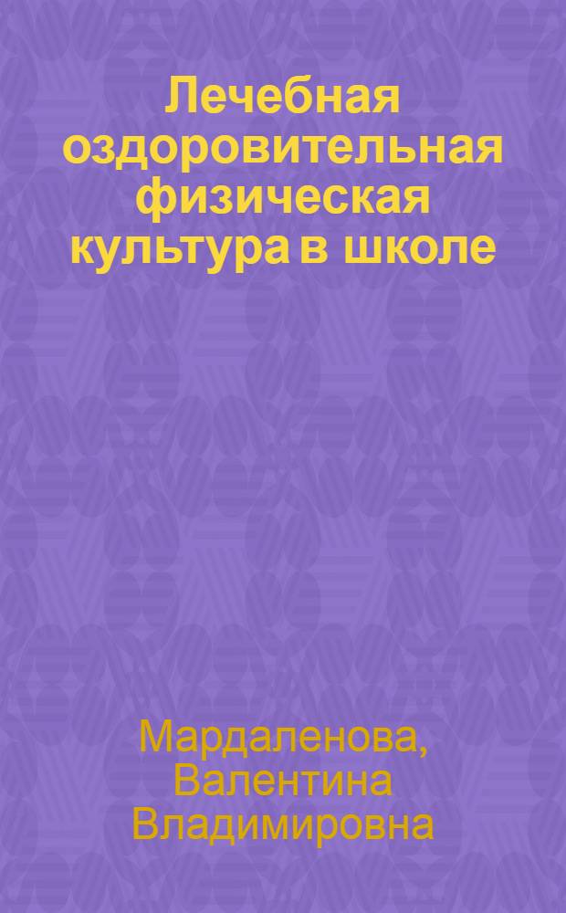 Лечебная оздоровительная физическая культура в школе : учебно-методическое пособие для учителей физкультуры и спортивных работников