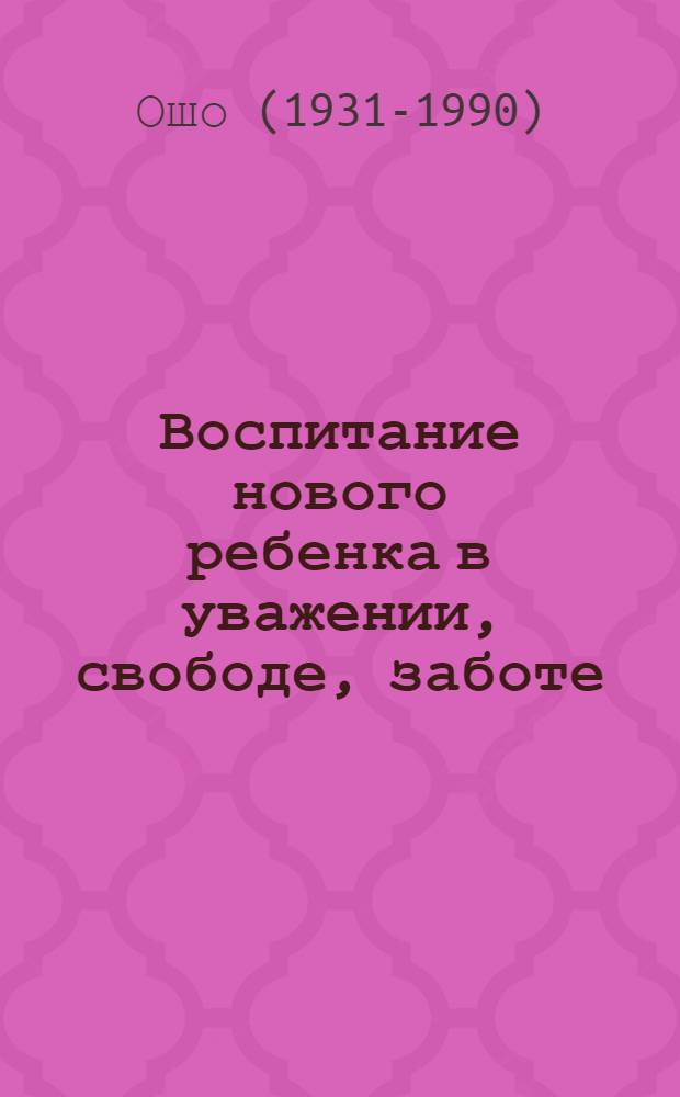 Воспитание нового ребенка в уважении, свободе, заботе : перевод с английского
