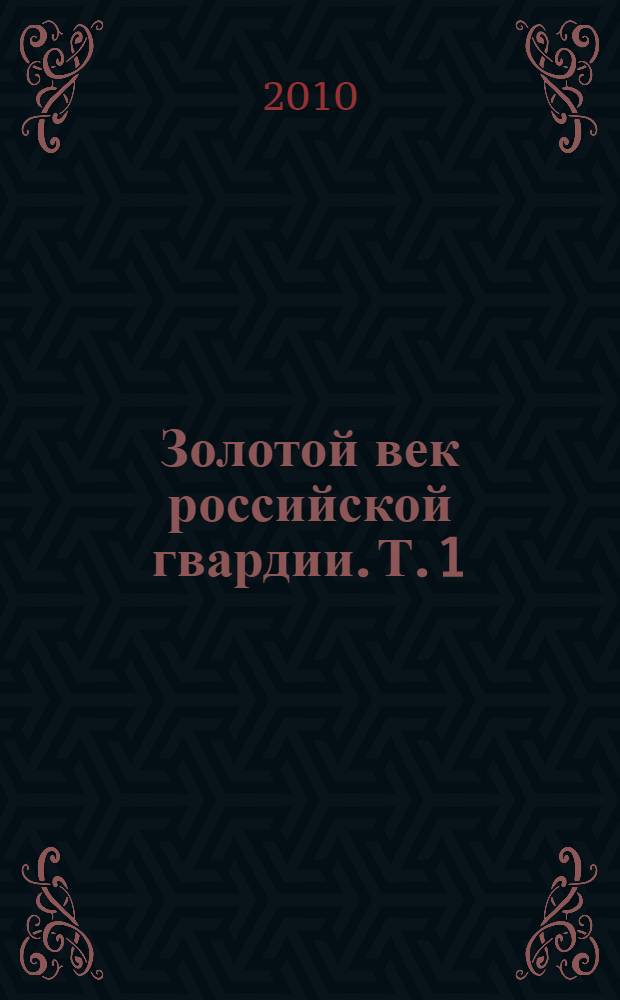 Золотой век российской гвардии. Т. 1 : 1700-1762