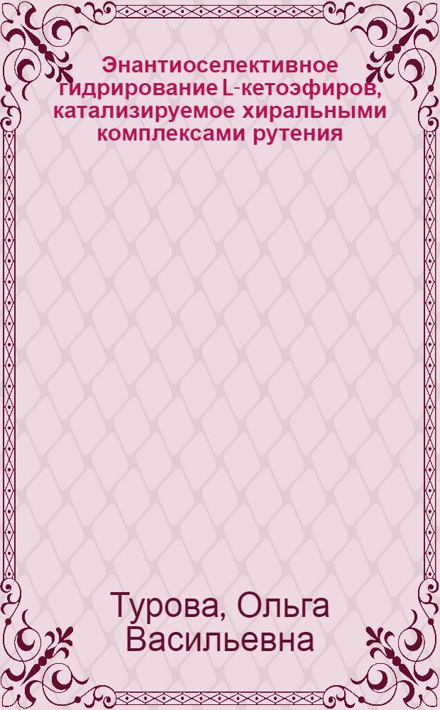 Энантиоселективное гидрирование L-кетоэфиров, катализируемое хиральными комплексами рутения : автореферат диссертации на соискание ученой степени к. х. н. : специальность 02.00.15 <катализ>