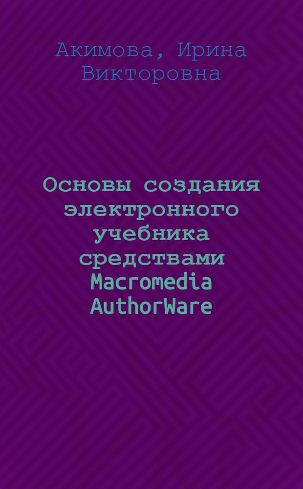 Основы создания электронного учебника средствами Macromedia AuthorWare : учебно-методическое пособие для студентов и учителей информатики