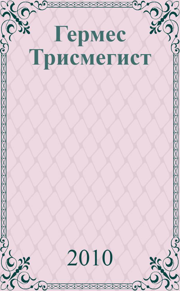 Гермес Трисмегист : изумрудная стрижаль и герметический свод : египетский первоначальный гнозис и его зов в вечном настоящем, провозглашенный и заново объясненный