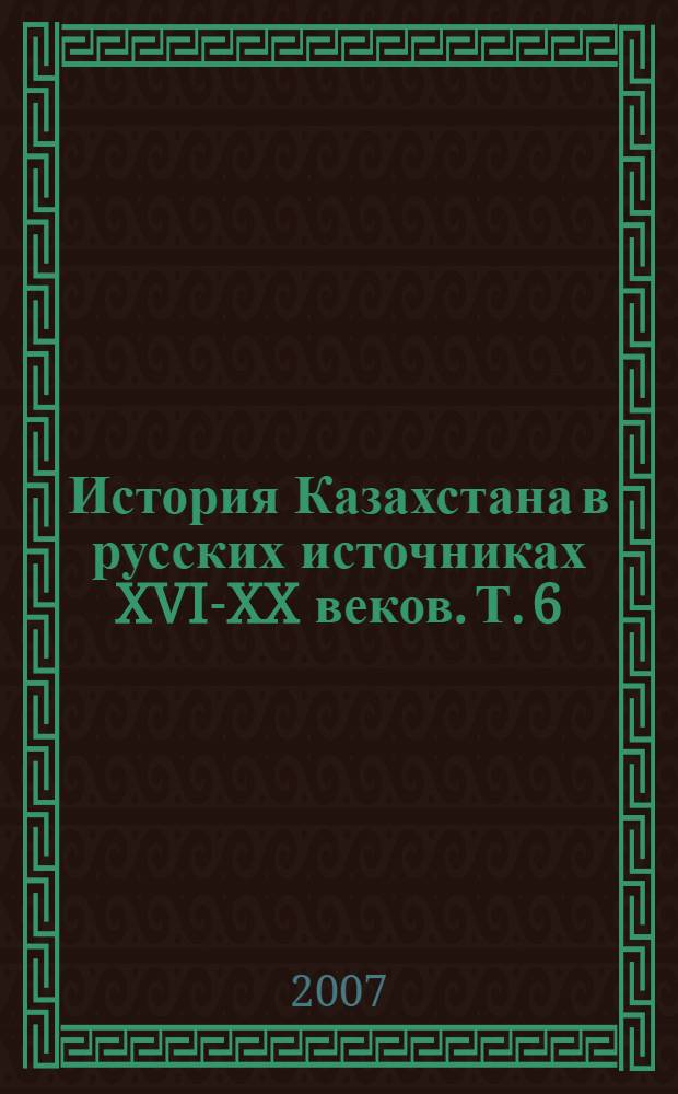 История Казахстана в русских источниках [XVI-XX веков. Т. 6 : Путевые дневники и служебные записки о поездках по южным степям, XVIII-XIX века