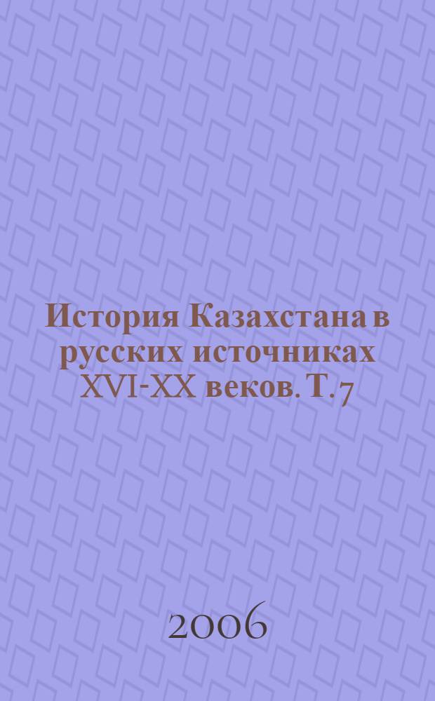 История Казахстана в русских источниках [XVI-XX веков. Т. 7 : Исследования и материалы
